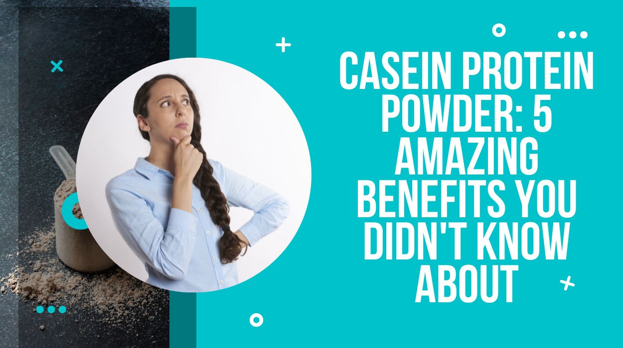 Casein Protein Powder: 5 Amazing Benefits You Didn't Know About