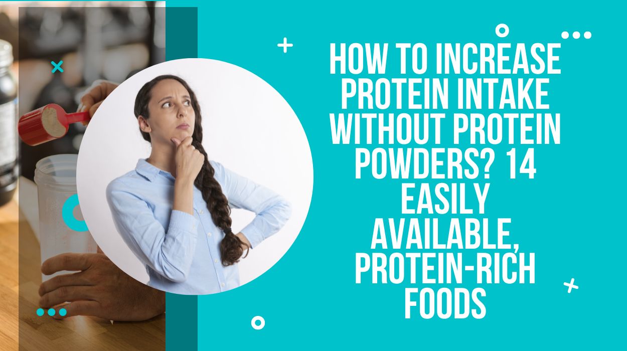 How To Increase Protein Intake Without Protein Powders? 14 Easily Available, Protein-Rich Foods