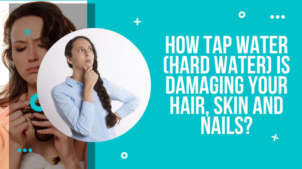 How Tap Water (Hard Water) Is Damaging Your Hair, Skin And Nails