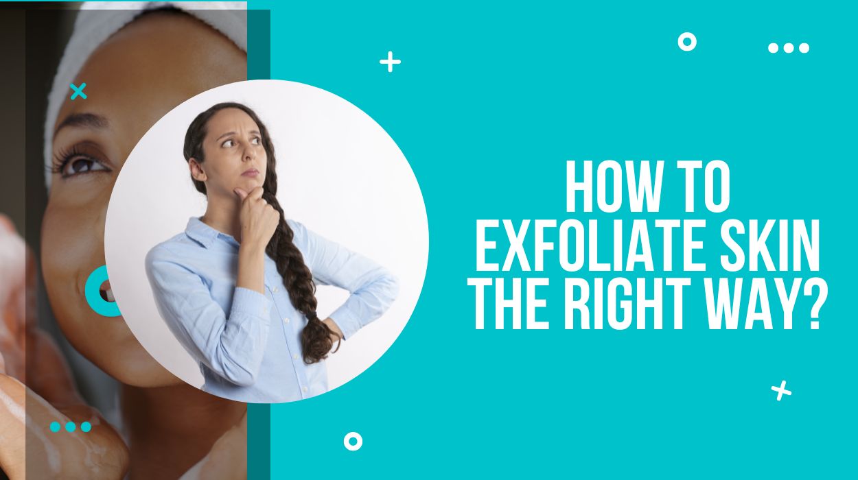 How To Exfoliate Skin The Right Way?