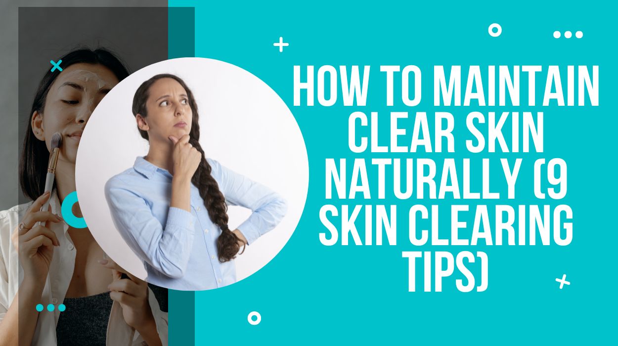 How To Maintain Clear Skin Naturally (9 Skin Clearing Tips)