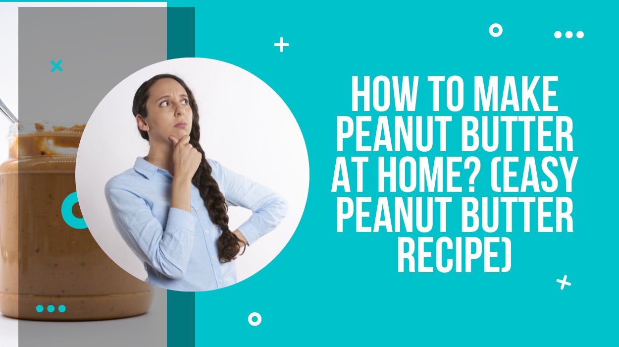 How To Make Peanut Butter At Home? (Easy Peanut Butter Recipe)