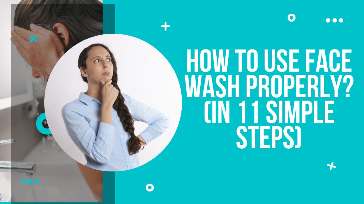 How To Use Face Wash Properly? (In 11 Simple Steps)
