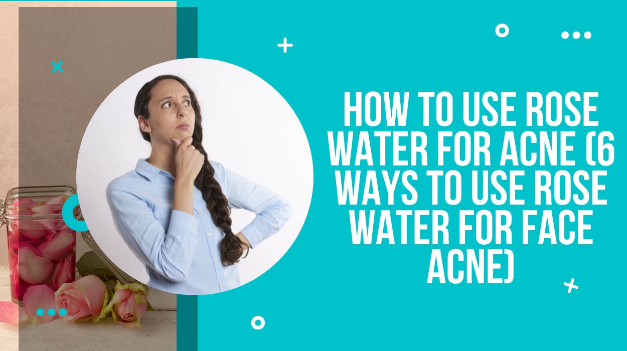 How To Use Rose Water For Acne (6 Ways To Use Rose Water For Face Acne)
