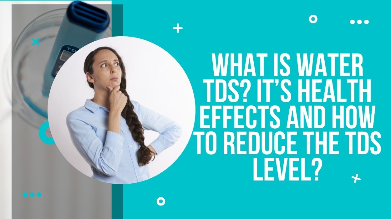 What Is Water TDS? It’s Health Effects and How to Reduce the TDS Level?
