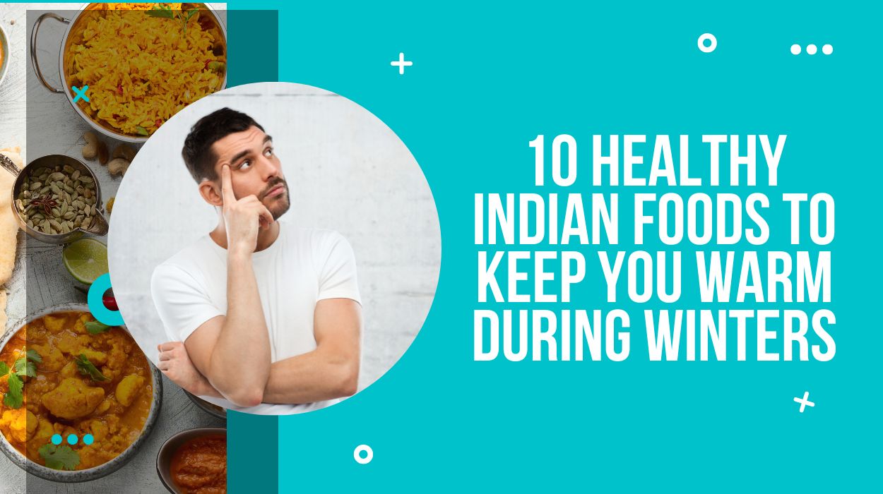 10 Healthy Indian Foods to Keep You Warm During Winters