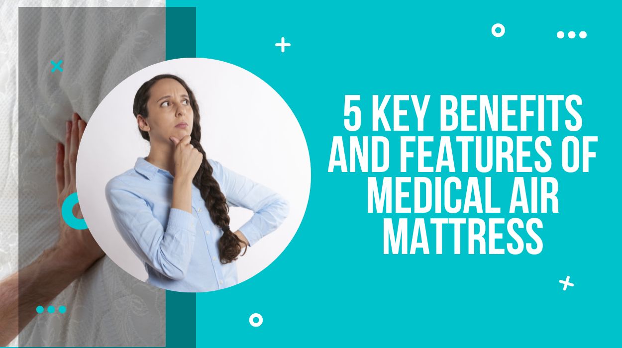 5 Key Benefits And Features Of Medical Air Mattress