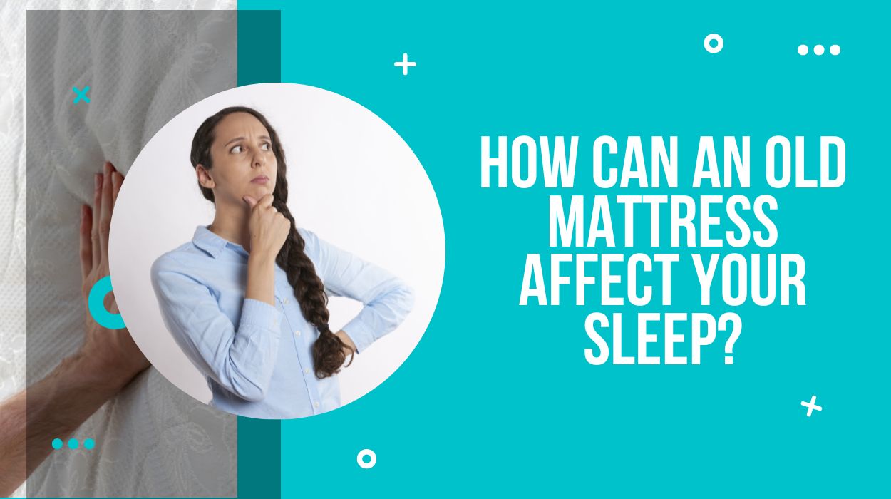 How Can an Old Mattress Affect Your Sleep?