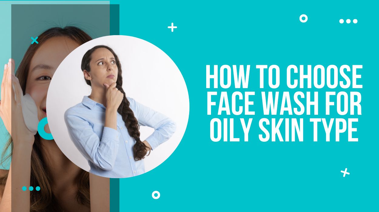 How To Choose Face Wash For Oily Skin Type