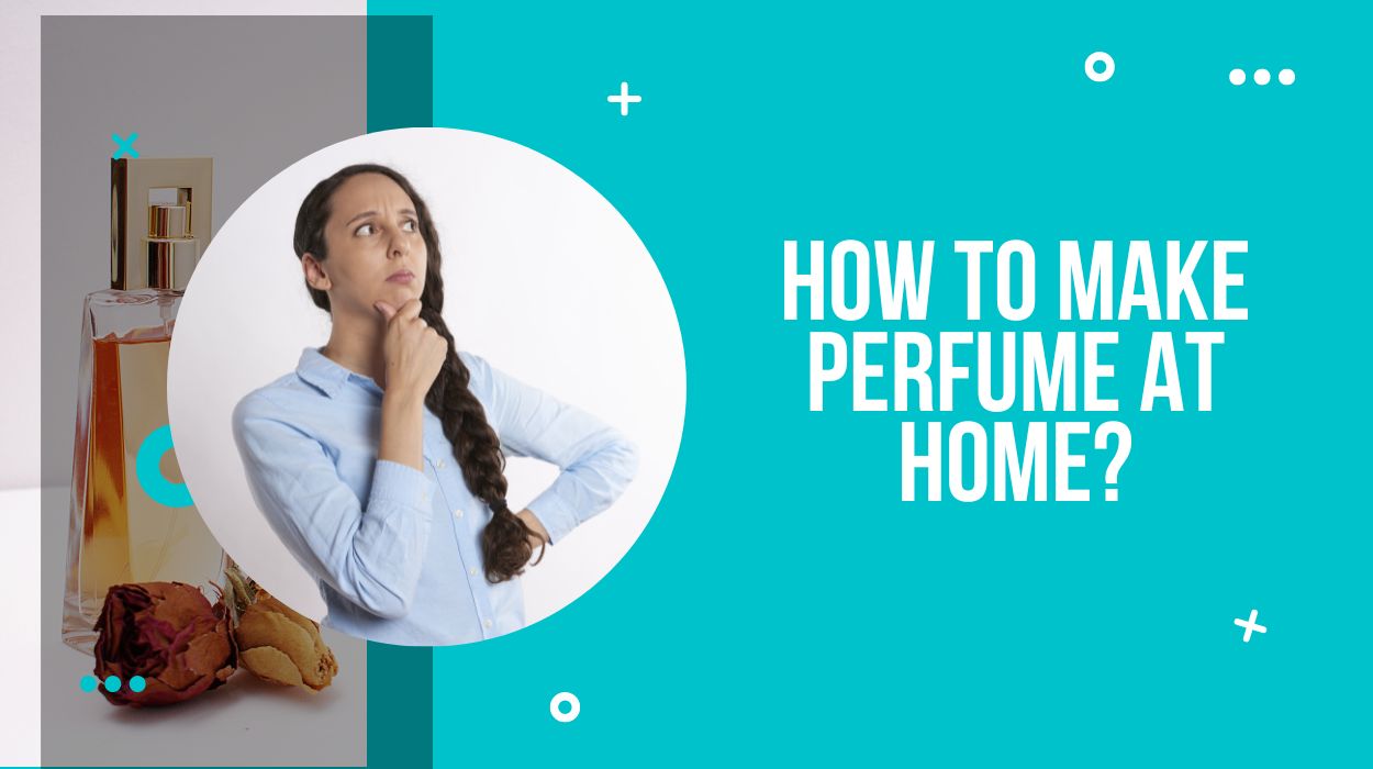 How To Make Perfume At Home?