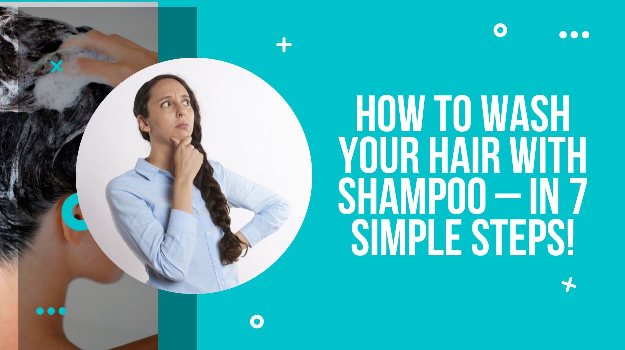 How To Wash Your Hair With Shampoo – In 7 Simple Steps!