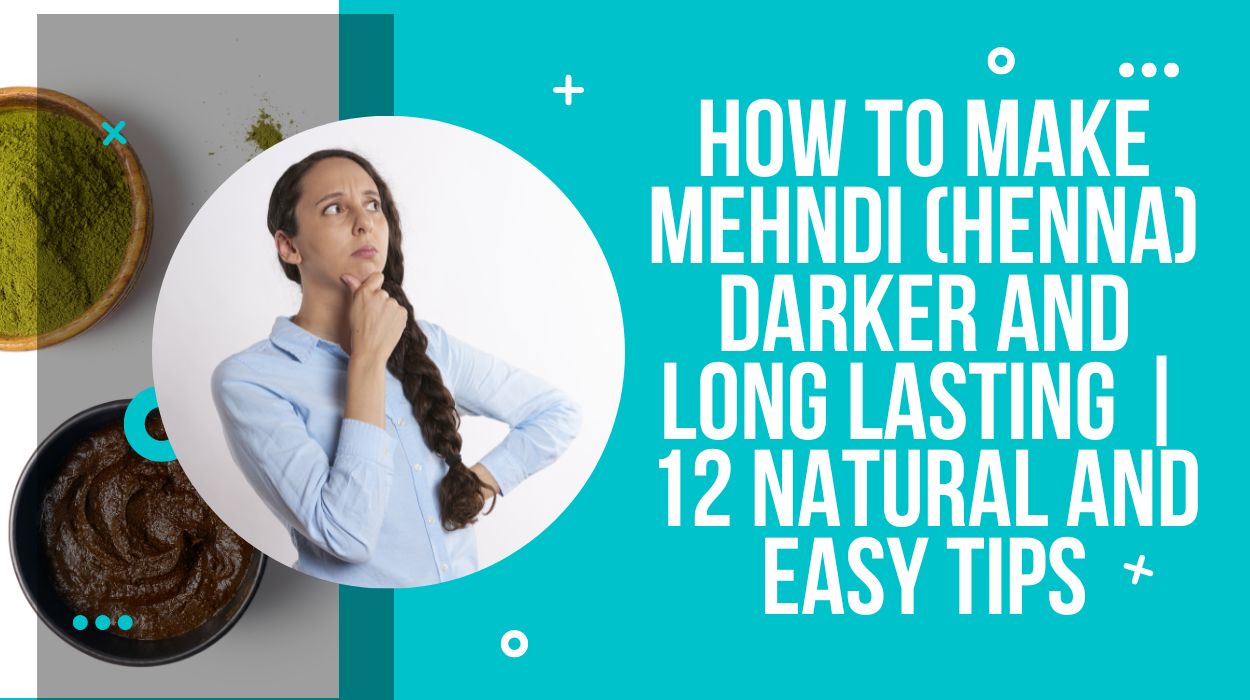How to Make Mehndi (Henna) Darker And Long Lasting | 12 Natural and Easy Tips