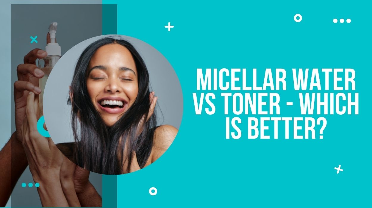 Micellar water vs Toner - which is better?