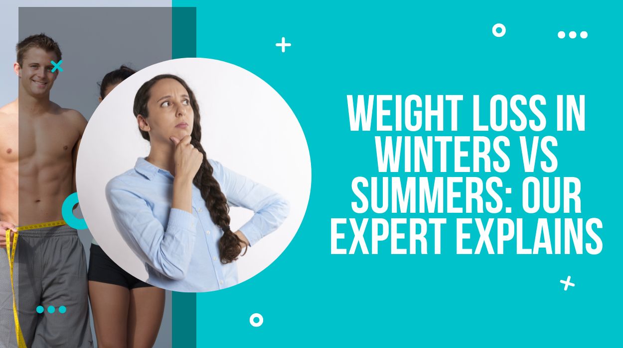 Weight Loss in Winters Vs Summers: Our Expert Explains