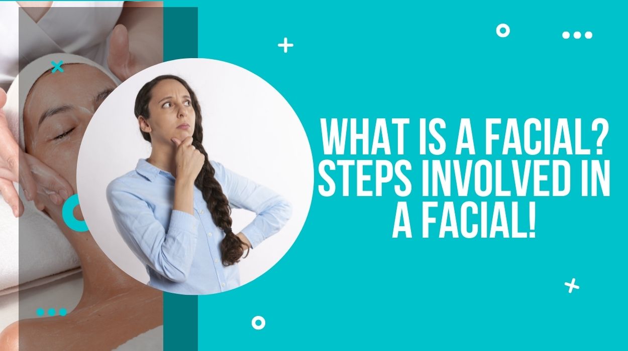 What Is A Facial? Steps Involved In A Facial!