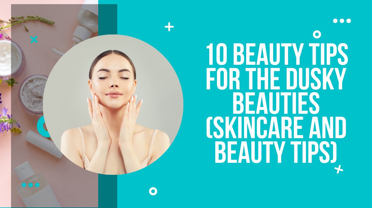 10 Beauty Tips For The Dusky Beauties (Skincare And Beauty Tips)