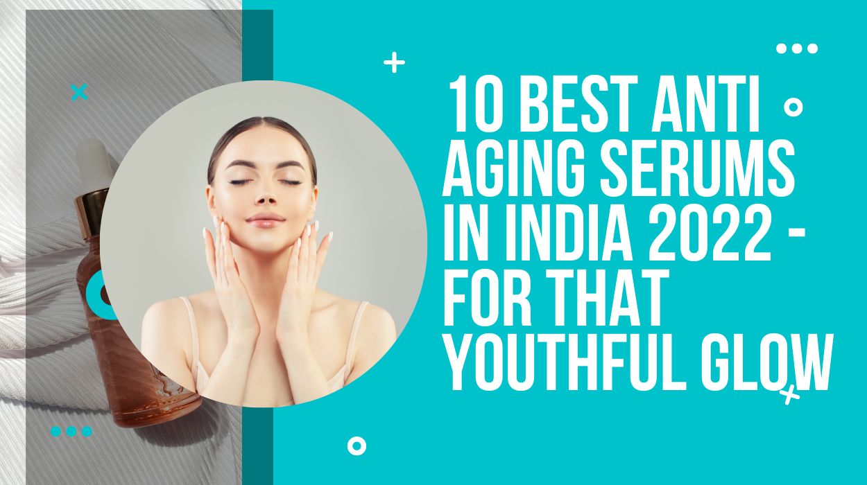 10 Best Anti Aging Serums In India 2022 - For That Youthful Glow