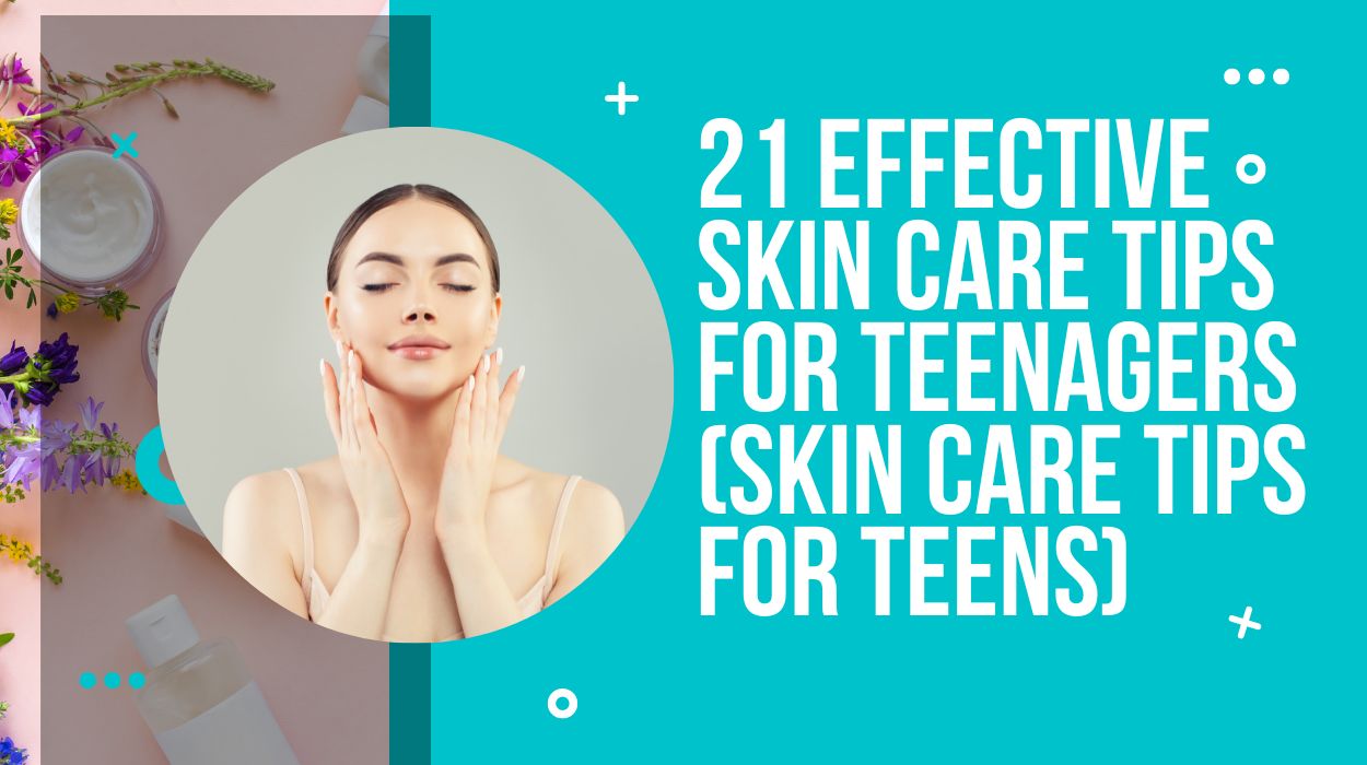 21 Effective Skin Care Tips For Teenagers (Skin Care Tips for Teens)