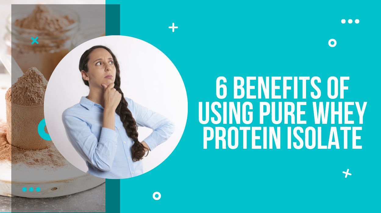 6 Benefits Of Using Pure Whey Protein Isolate