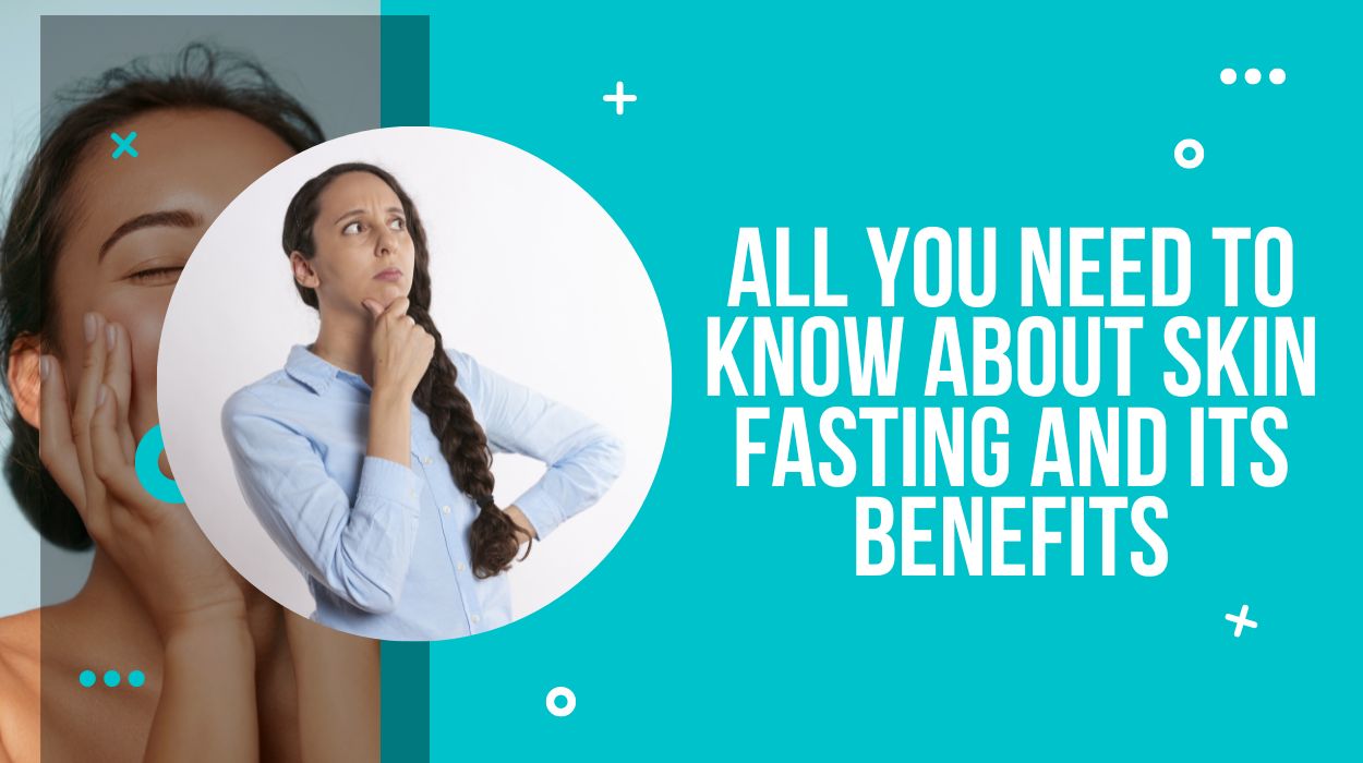 All You Need To Know About Skin Fasting And Its Benefits