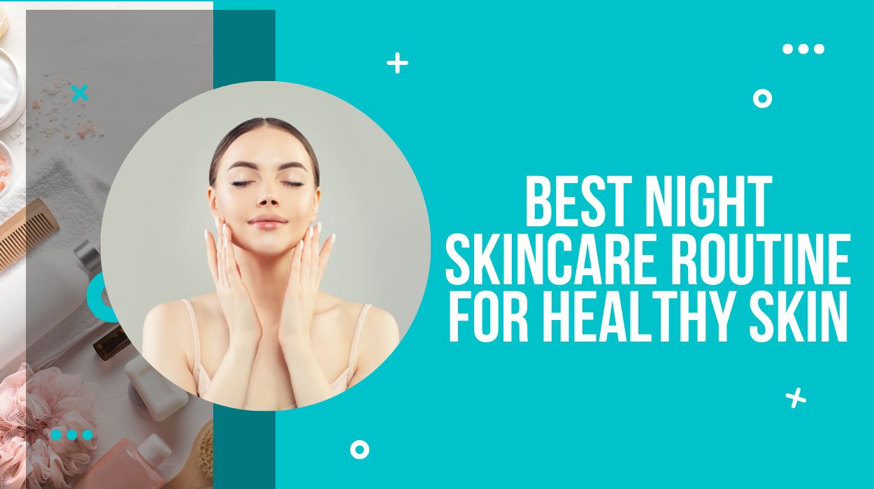 Best Night Skincare Routine For Healthy Skin