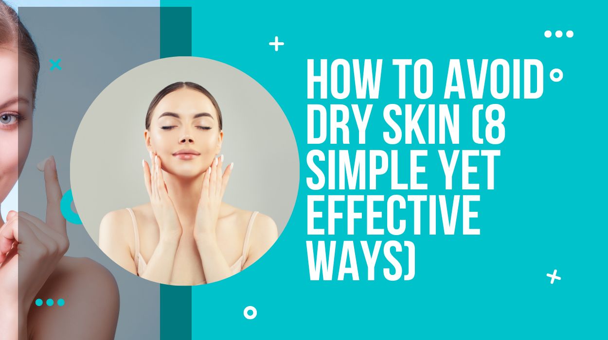 How To Avoid Dry Skin (8 Simple Yet Effective Ways)