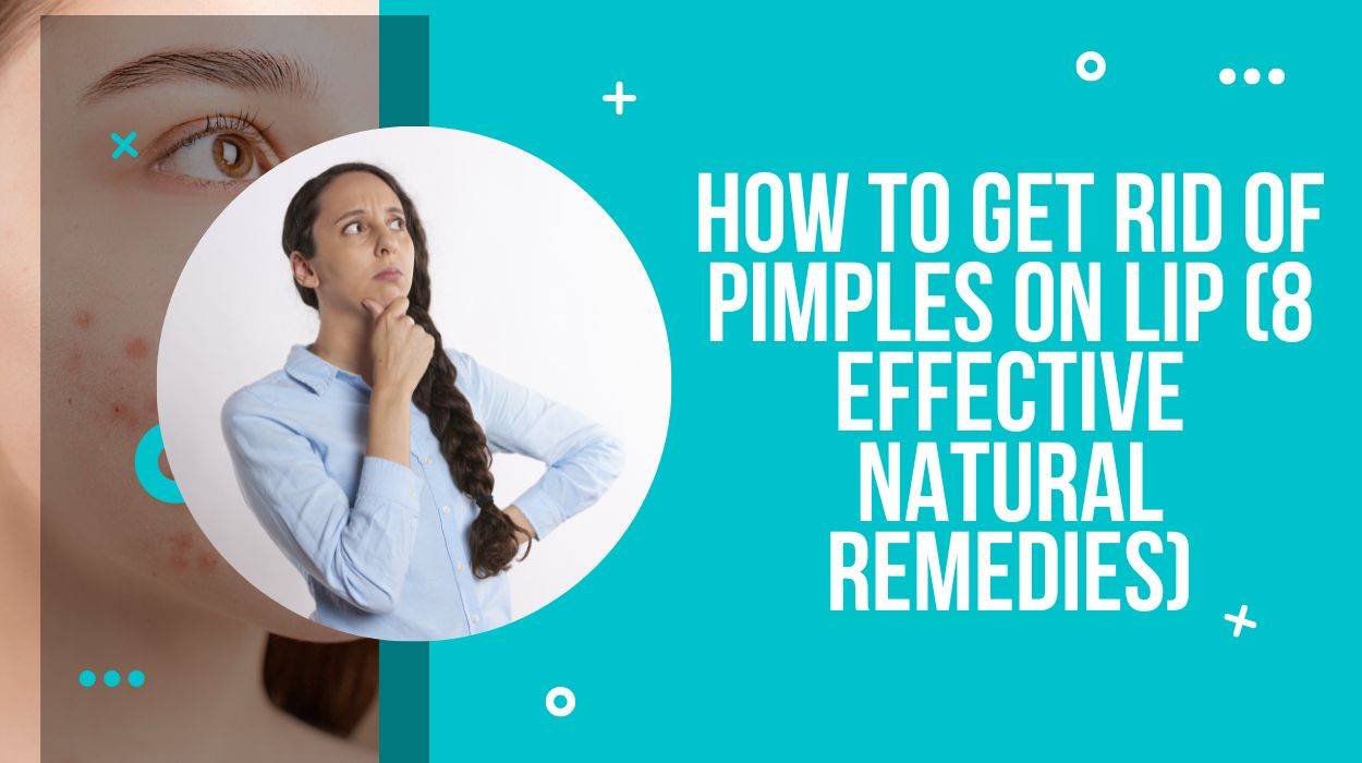 How To Get Rid Of Pimples On Lip (8 Effective Natural Remedies)
