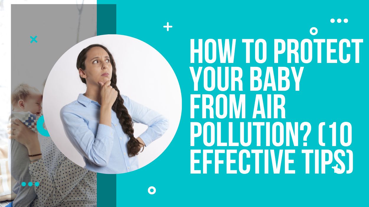 How To Protect Your Baby From Air Pollution? (10 Effective Tips)