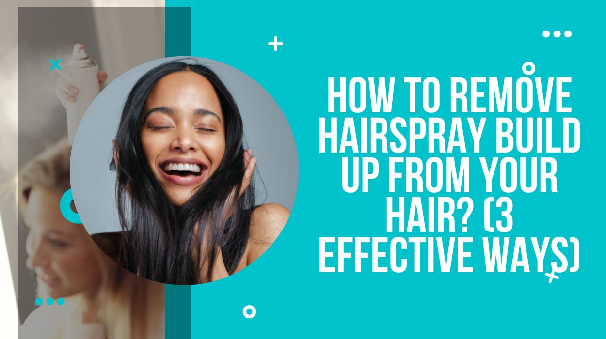 How To Remove Hairspray Build Up From Your Hair? (3 Effective Ways)