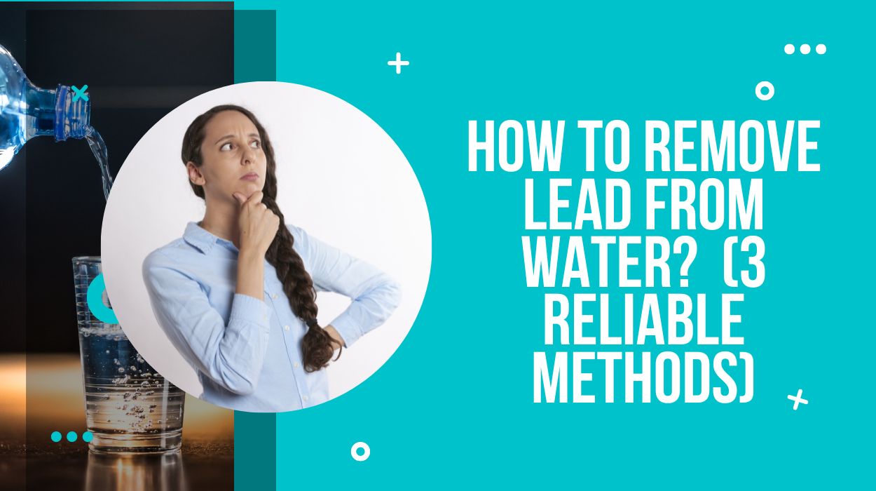 How To Remove Lead From Water? (3 Reliable Methods)
