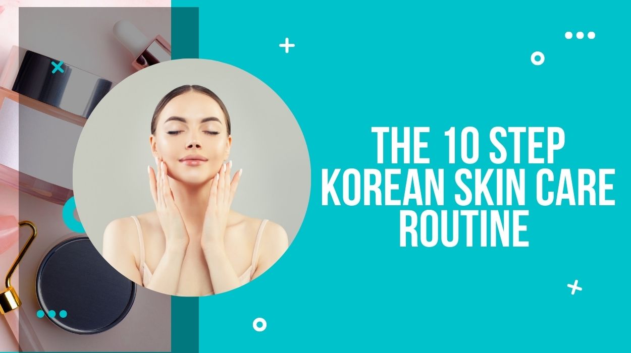 The 10 Step Korean Skin Care Routine 