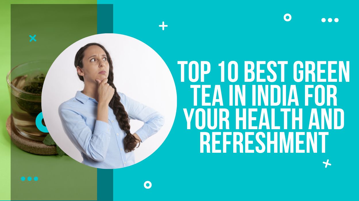 Top 10 Best Green Tea in India for Your Health and Refreshment