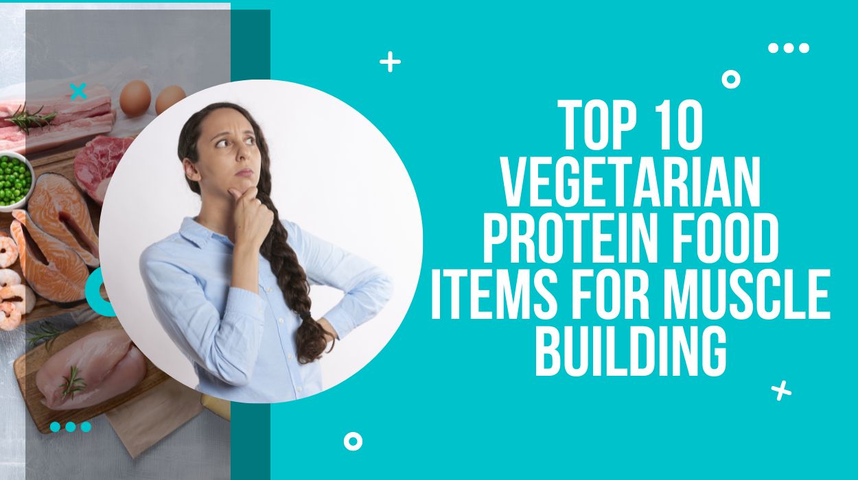 Top 10 Vegetarian Protein Food Items for Muscle Building