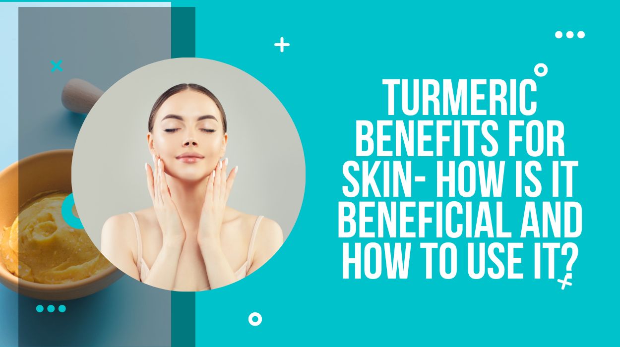 Turmeric Benefits For Skin- How Is It Beneficial And How To Use It?