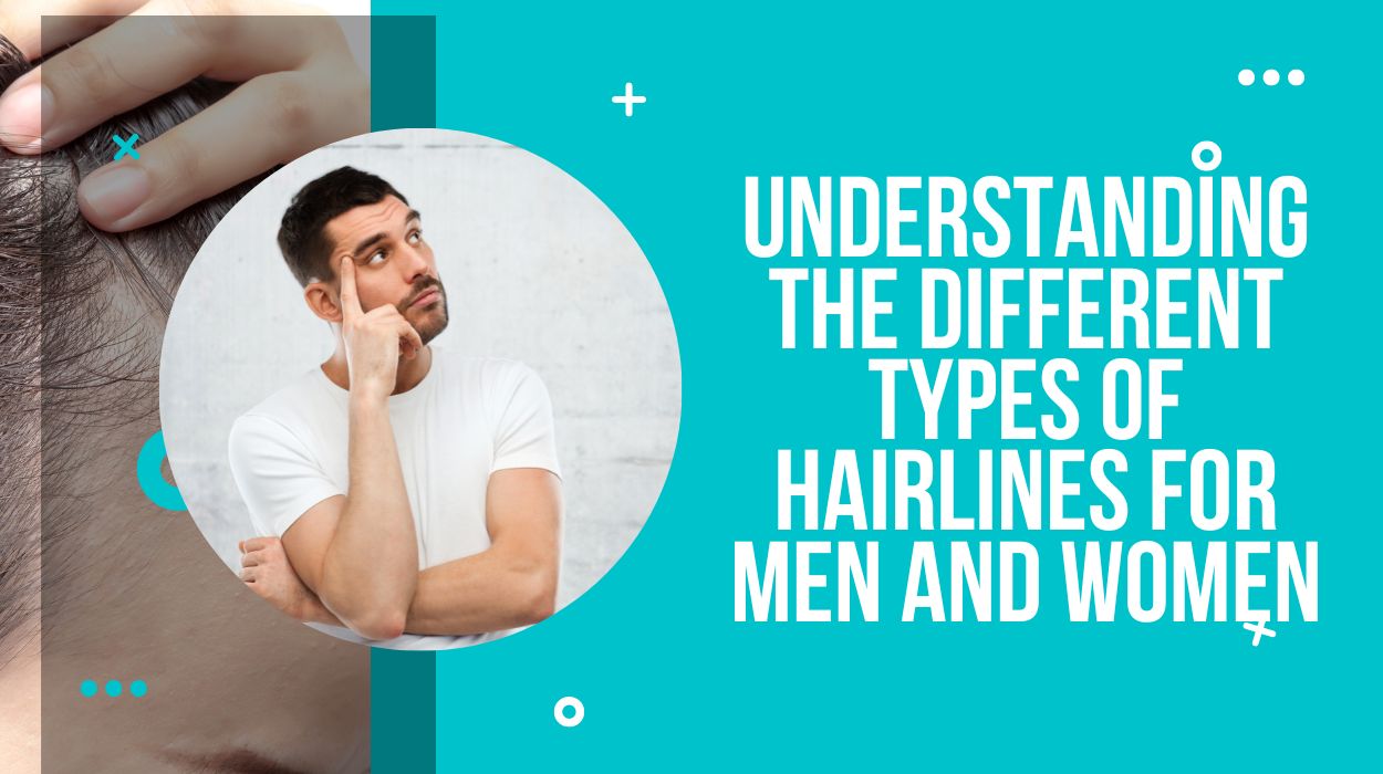 Understanding The Different Types Of Hairlines For Men And Women