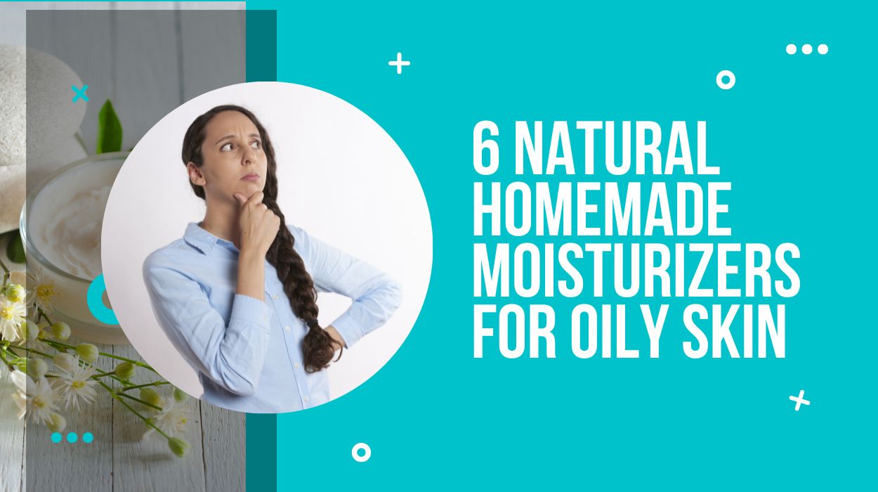 6 Natural Homemade Moisturizers For Oily Skin