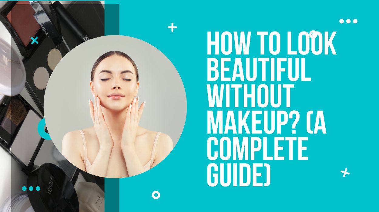 How To Look Beautiful Without Makeup? (A Complete Guide)