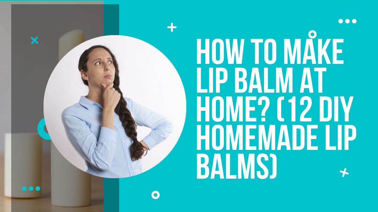 How To Make Lip Balm At Home? (12 DIY Homemade Lip Balms)