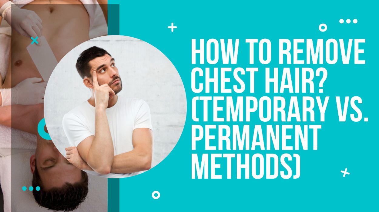 How To Remove Chest Hair? (Temporary Vs. Permanent Methods)