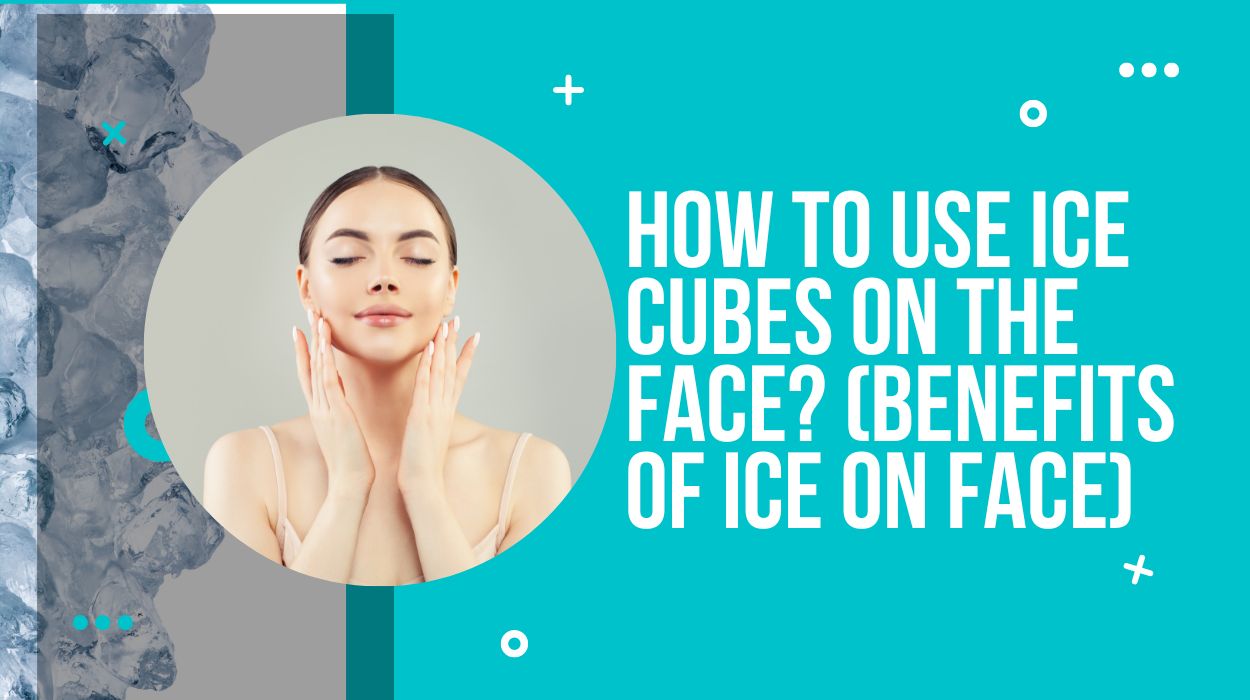 How To Use Ice Cubes On The Face? (Benefits Of Ice On Face)