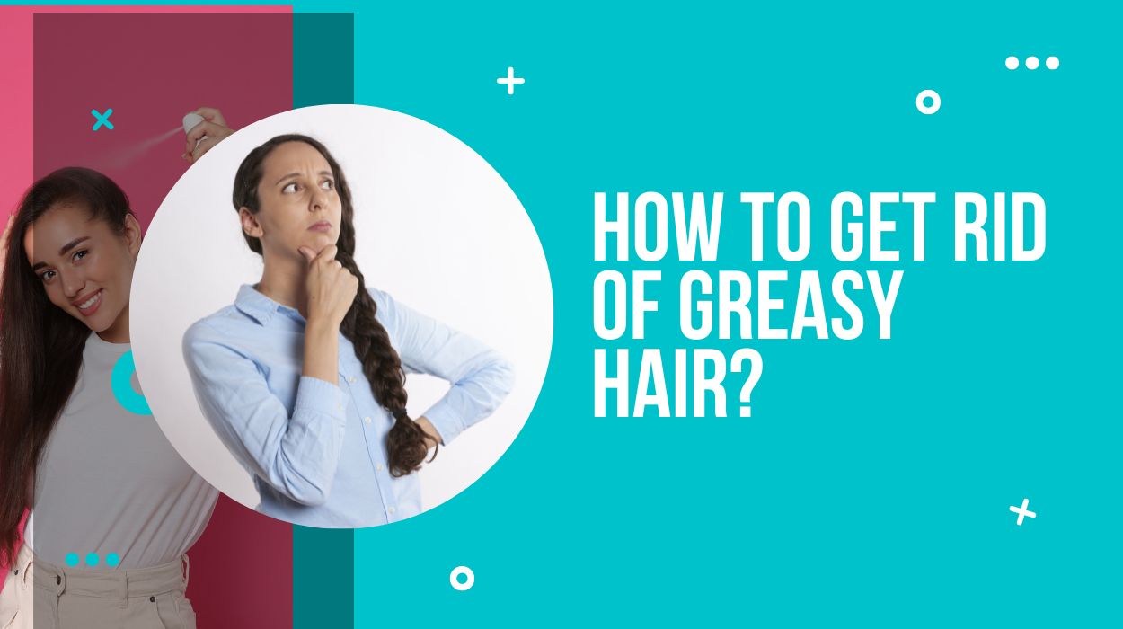 How to Get Rid of Greasy Hair?