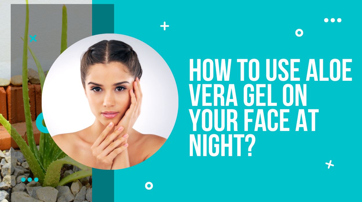 How to Use Aloe Vera Gel on Your Face at Night?