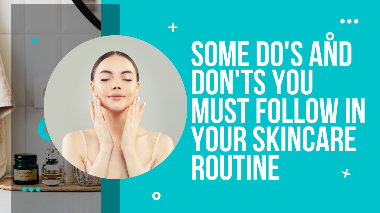 Some Do's and Don'ts You Must Follow In Your Skincare Routine