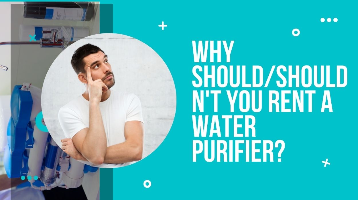 Why Should/Shouldn't You Rent a Water Purifier?