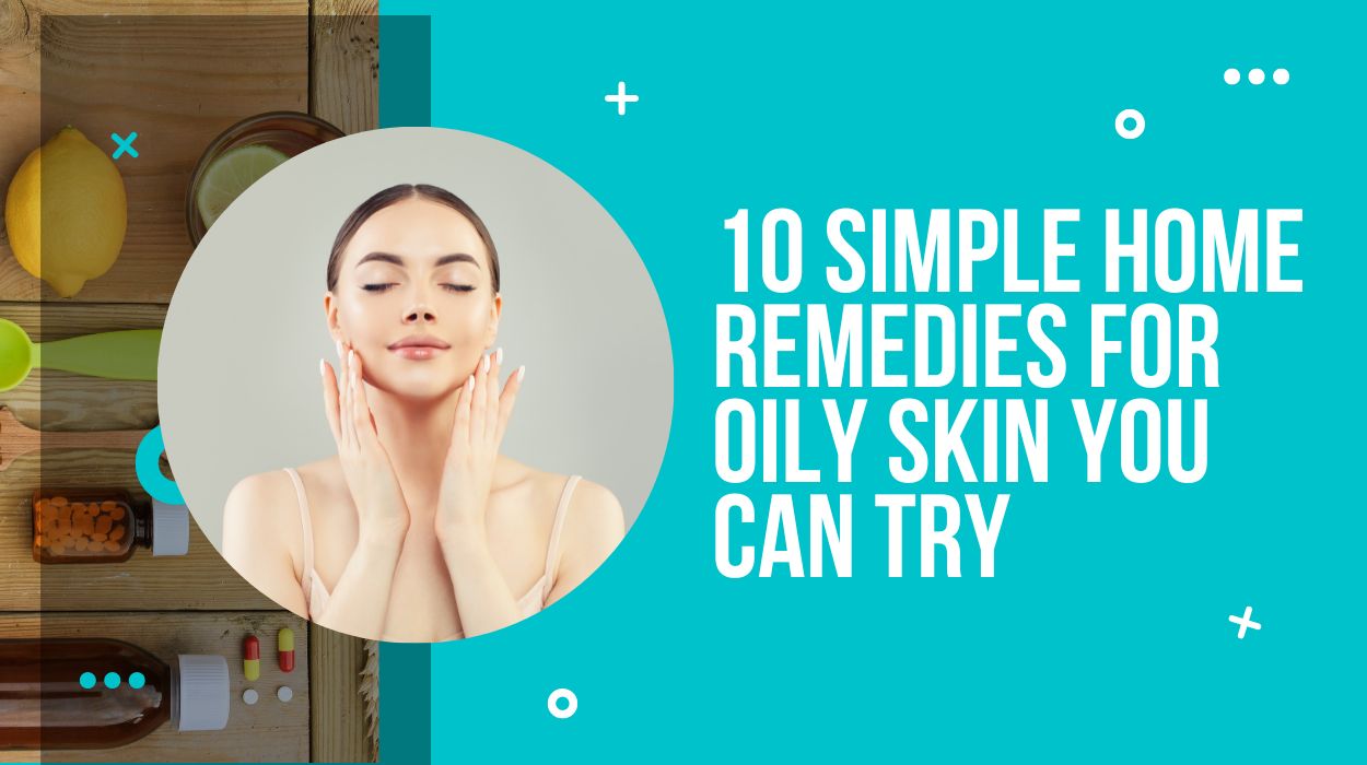 10 Simple Home Remedies for Oily Skin You Can Try 