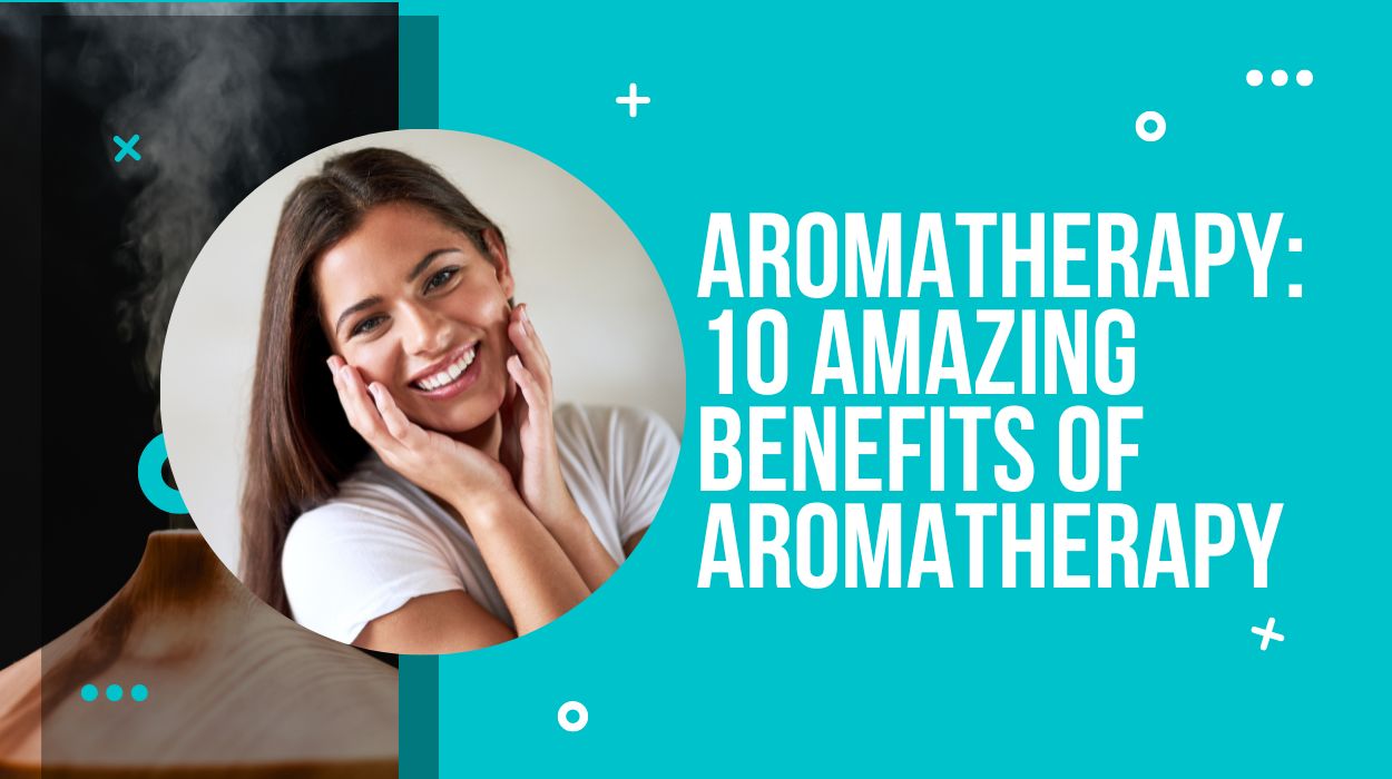 Aromatherapy: 10 Amazing Benefits of Aromatherapy