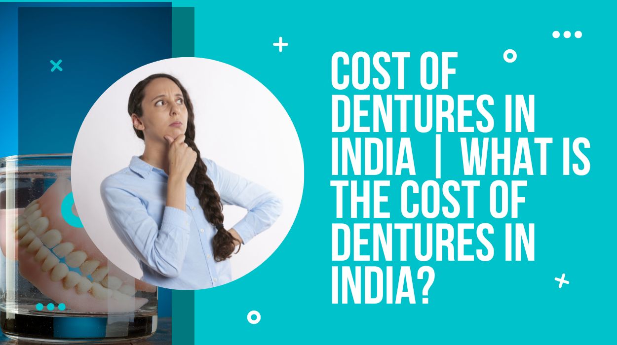 Cost of Dentures In India | What is the Cost of Dentures in India?