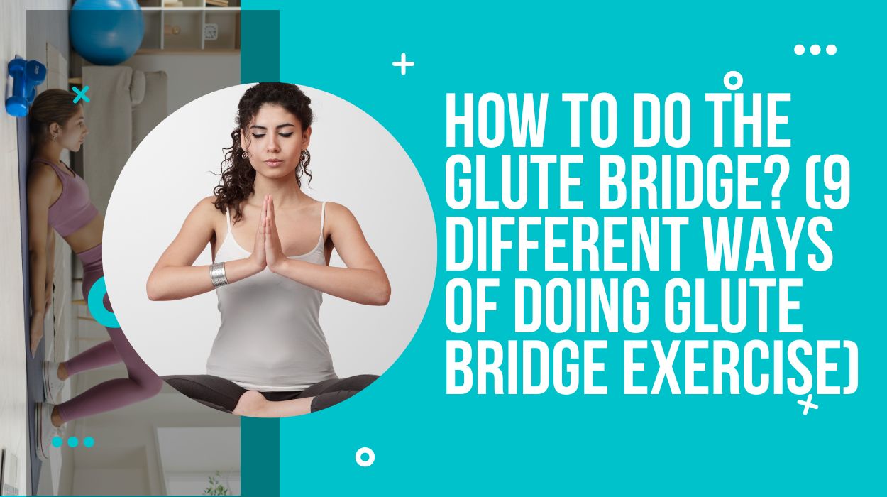 How To Do The Glute Bridge? (9 Different Ways of Doing Glute Bridge Exercise)