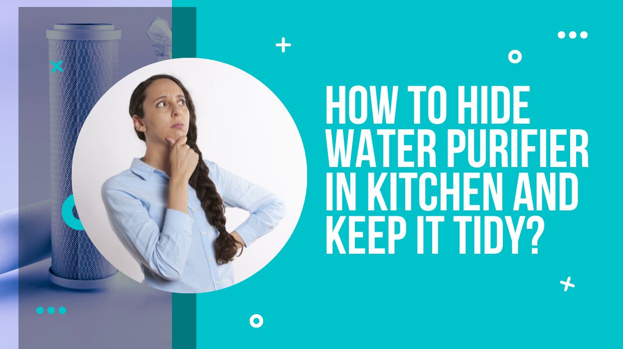 How to Hide Water Purifier in Kitchen and Keep it Tidy?