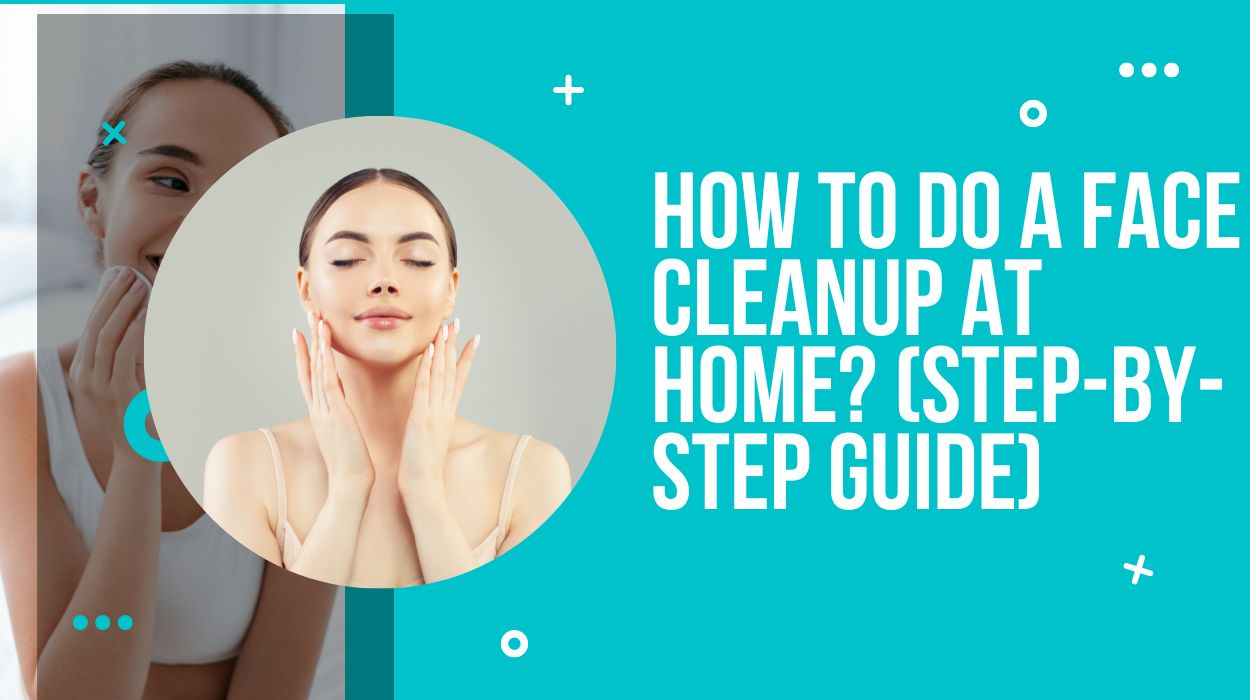 How to do a Face Cleanup at Home? (Step-By-Step Guide)